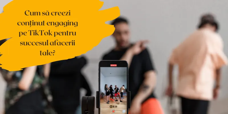 Cum să creezi conținut engaging pe TikTok pentru succesul afacerii tale?