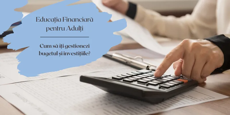 Educația Financiară pentru Adulți: Cum să îți gestionezi bugetul și investițiile?