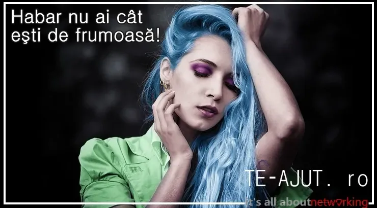 Habar nu ai cât ești de frumoasă!