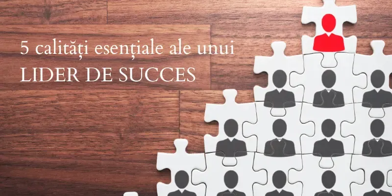 Cum să fii un lider de succes în afaceri: 5 calități esențiale    